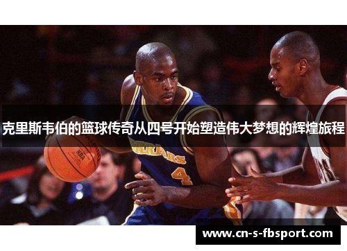 克里斯韦伯的篮球传奇从四号开始塑造伟大梦想的辉煌旅程