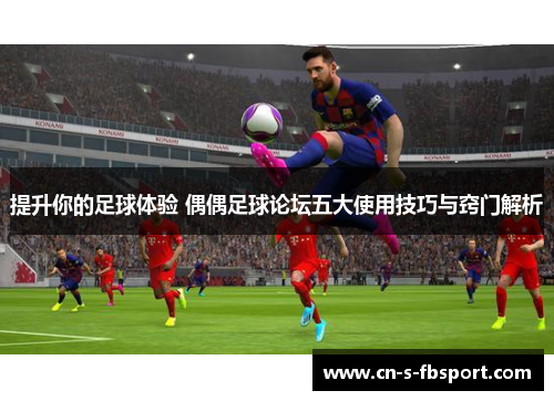 提升你的足球体验 偶偶足球论坛五大使用技巧与窍门解析 提升你的足球体验 偶偶足球论坛五大使用技巧与窍门解析