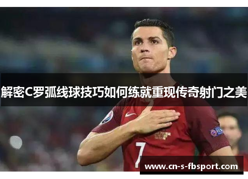 解密C罗弧线球技巧如何练就重现传奇射门之美