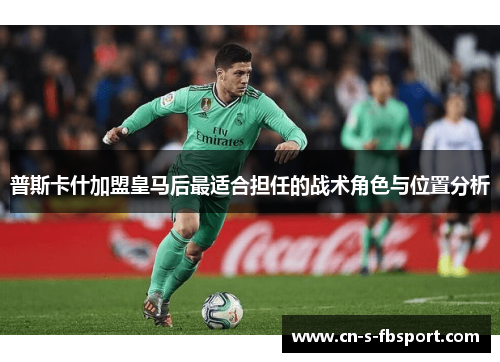 普斯卡什加盟皇马后最适合担任的战术角色与位置分析