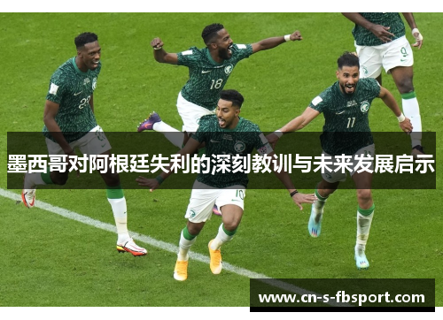 墨西哥对阿根廷失利的深刻教训与未来发展启示