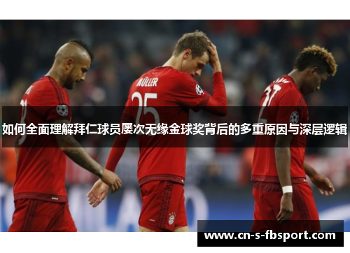如何全面理解拜仁球员屡次无缘金球奖背后的多重原因与深层逻辑