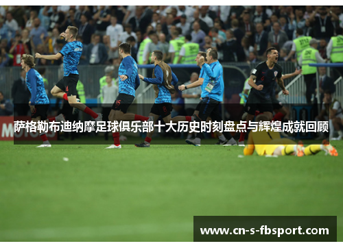 萨格勒布迪纳摩足球俱乐部十大历史时刻盘点与辉煌成就回顾