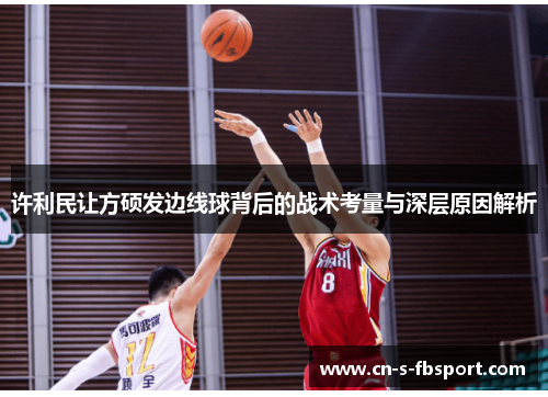 许利民让方硕发边线球背后的战术考量与深层原因解析