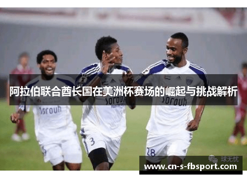 阿拉伯联合酋长国在美洲杯赛场的崛起与挑战解析