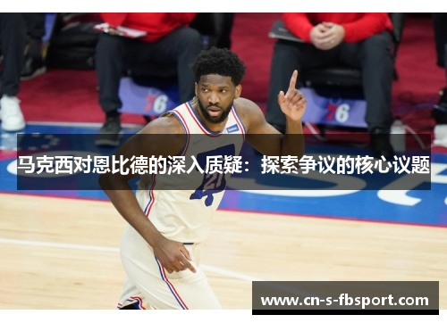 马克西对恩比德的深入质疑：探索争议的核心议题