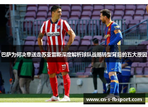 巴萨为何决意送走苏亚雷斯深度解析球队战略转型背后的五大原因