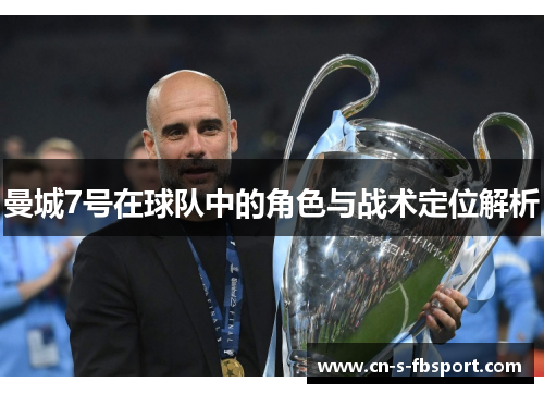 曼城7号在球队中的角色与战术定位解析 曼城7号在球队中的角色与战术定位解析