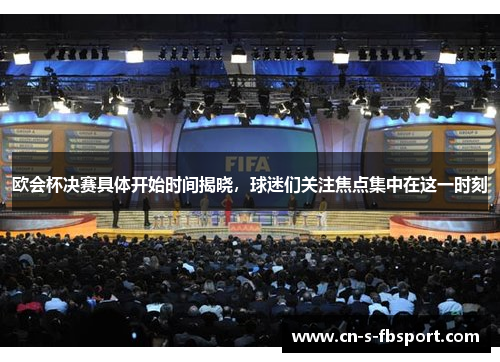 欧会杯决赛具体开始时间揭晓，球迷们关注焦点集中在这一时刻