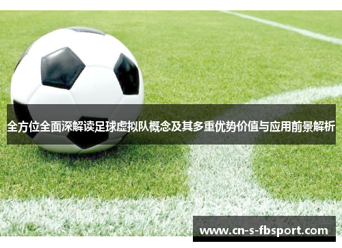 全方位全面深解读足球虚拟队概念及其多重优势价值与应用前景解析