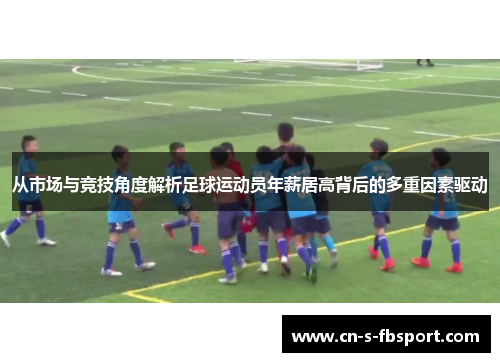 从市场与竞技角度解析足球运动员年薪居高背后的多重因素驱动 从市场与竞技角度解析足球运动员年薪居高背后的多重因素驱动