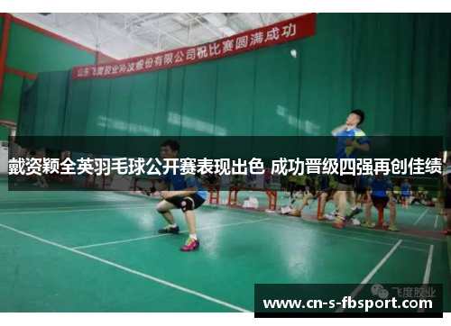 戴资颖全英羽毛球公开赛表现出色 成功晋级四强再创佳绩