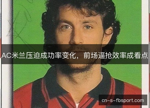 AC米兰压迫成功率变化，前场逼抢效率成看点